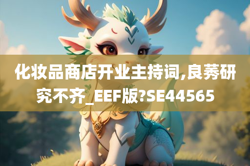 化妆品商店开业主持词,良莠研究不齐_EEF版?SE44565