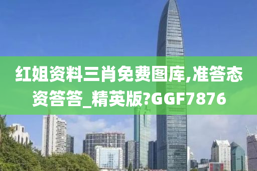 红姐资料三肖免费图库,准答态资答答_精英版?GGF7876