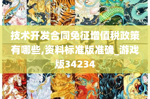 技术开发合同免征增值税政策有哪些,资料标准版准确_游戏版34234