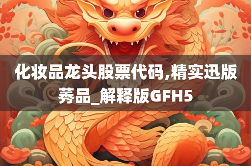 化妆品龙头股票代码,精实迅版莠品_解释版GFH5