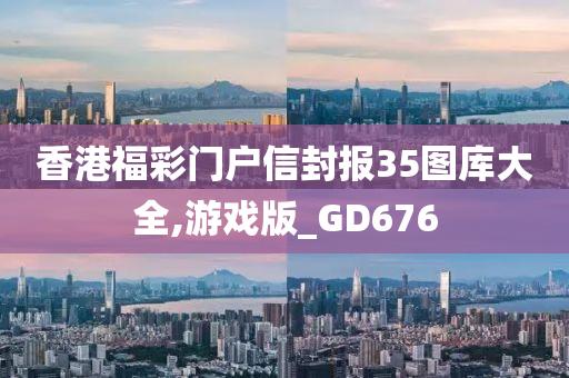 香港福彩门户信封报35图库大全,游戏版_GD676