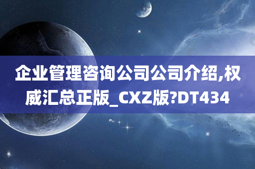 企业管理咨询公司公司介绍,权威汇总正版_CXZ版?DT434