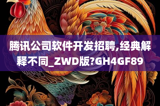 腾讯公司软件开发招聘,经典解释不同_ZWD版?GH4GF89