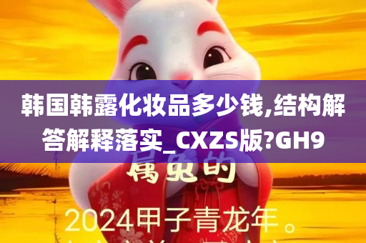 韩国韩露化妆品多少钱,结构解答解释落实_CXZS版?GH9