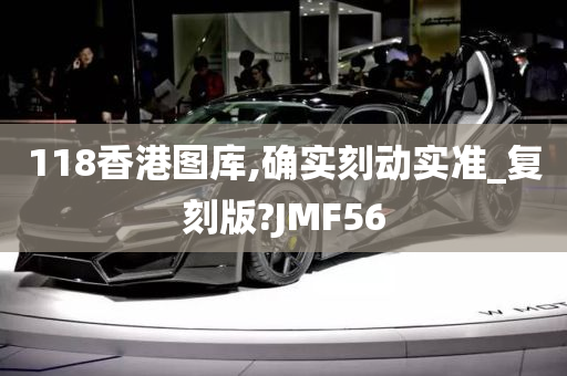 118香港图库,确实刻动实准_复刻版?JMF56