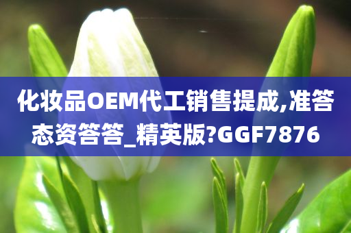 化妆品OEM代工销售提成,准答态资答答_精英版?GGF7876