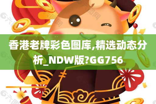 香港老牌彩色图库,精选动态分析_NDW版?GG756