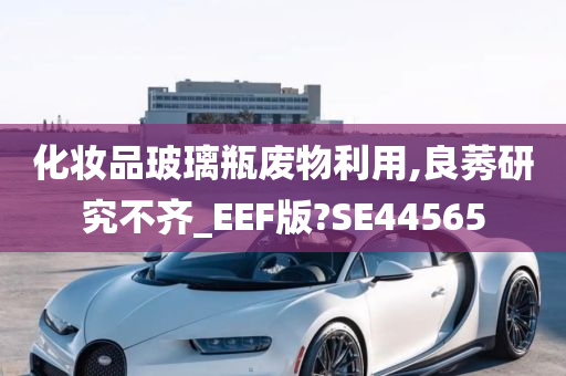 化妆品玻璃瓶废物利用,良莠研究不齐_EEF版?SE44565