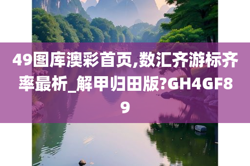 49图库澳彩首页,数汇齐游标齐率最析_解甲归田版?GH4GF89