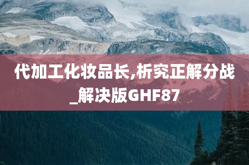 代加工化妆品长,析究正解分战_解决版GHF87