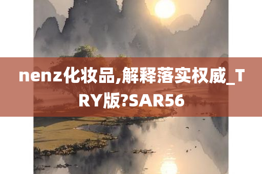 nenz化妆品,解释落实权威_TRY版?SAR56