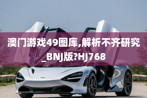 澳门游戏49图库,解析不齐研究_BNJ版?HJ768