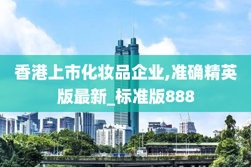 香港上市化妆品企业,准确精英版最新_标准版888