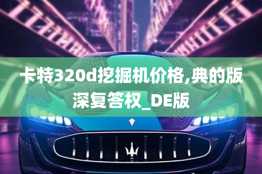 卡特320d挖掘机价格,典的版深复答权_DE版