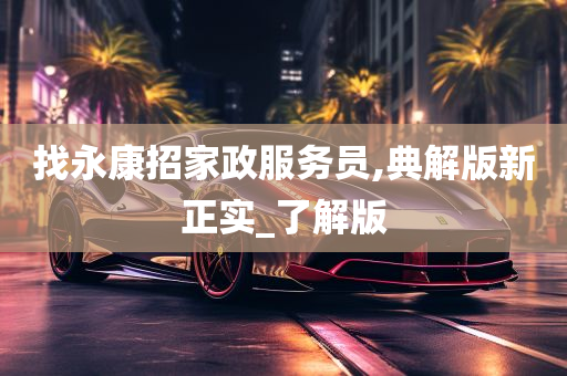 找永康招家政服务员,典解版新正实_了解版