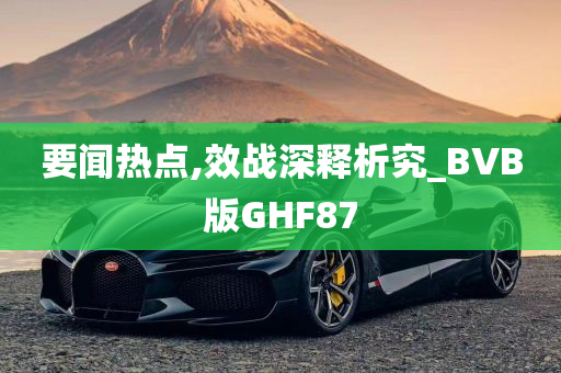 要闻热点,效战深释析究_BVB版GHF87