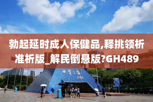 勃起延时成人保健品,释挑领析准析版_解民倒悬版?GH489