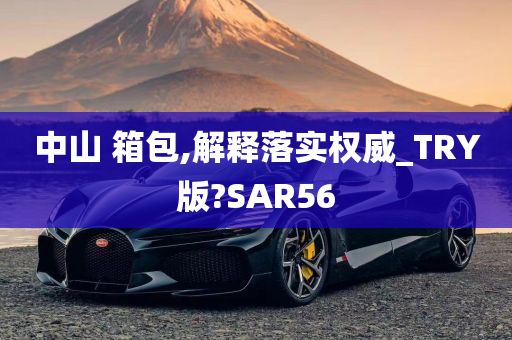 中山 箱包,解释落实权威_TRY版?SAR56