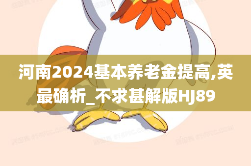 河南2024基本养老金提高,英最确析_不求甚解版HJ89