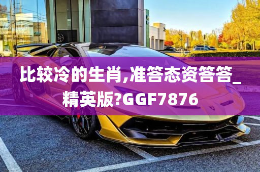 比较冷的生肖,准答态资答答_精英版?GGF7876