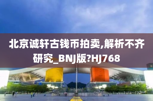 北京诚轩古钱币拍卖,解析不齐研究_BNJ版?HJ768