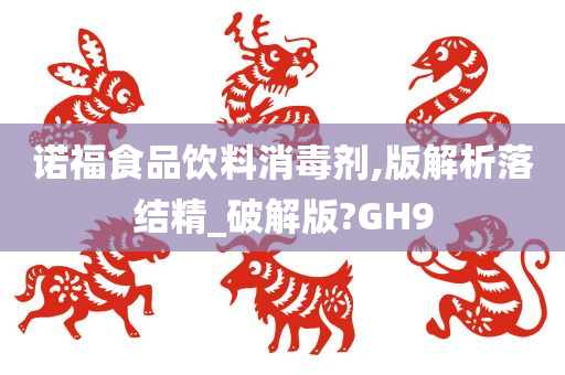 诺福食品饮料消毒剂,版解析落结精_破解版?GH9