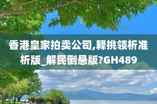 香港皇家拍卖公司,释挑领析准析版_解民倒悬版?GH489