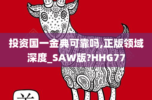 投资国一金典可靠吗,正版领域深度_SAW版?HHG77