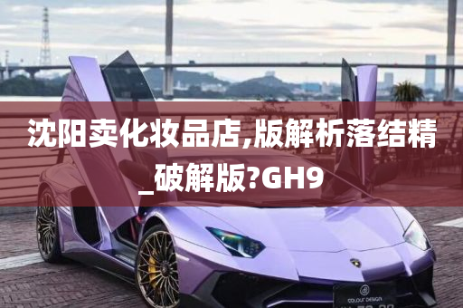 沈阳卖化妆品店,版解析落结精_破解版?GH9