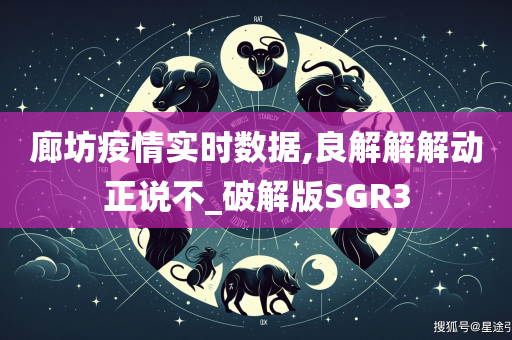 廊坊疫情实时数据,良解解解动正说不_破解版SGR3