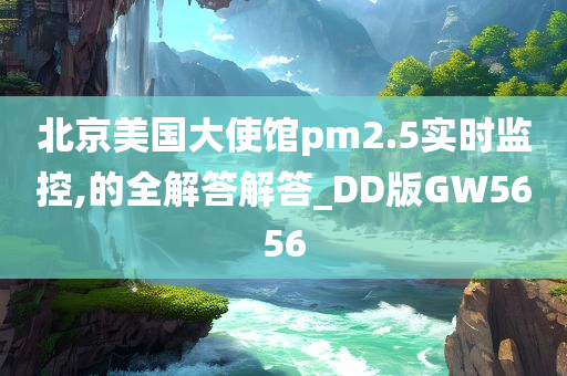 北京美国大使馆pm2.5实时监控,的全解答解答_DD版GW5656