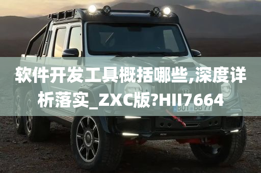 软件开发工具概括哪些,深度详析落实_ZXC版?HII7664