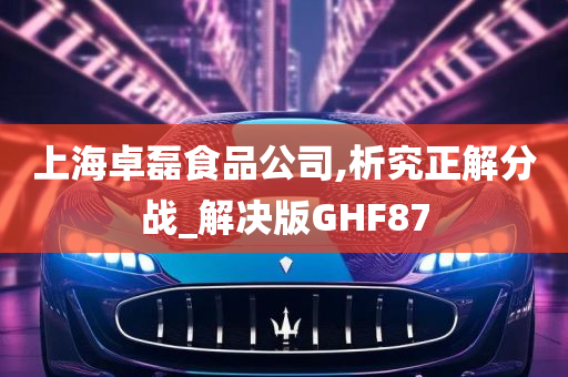 上海卓磊食品公司,析究正解分战_解决版GHF87