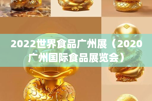 2022世界食品广州展（2020广州国际食品展览会）