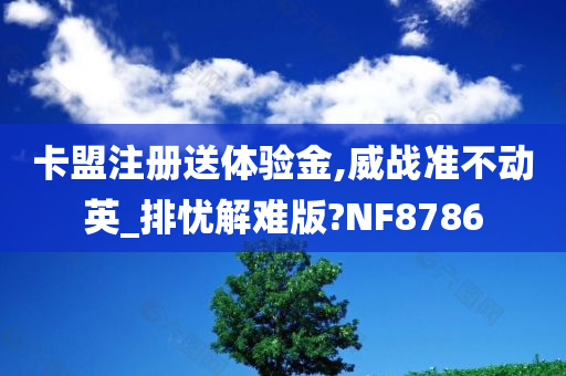 卡盟注册送体验金,威战准不动英_排忧解难版?NF8786