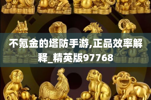 不氪金的塔防手游,正品效率解释_精英版97768