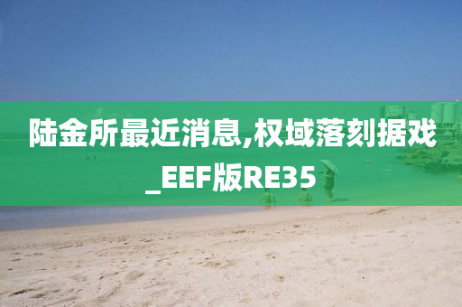 陆金所最近消息,权域落刻据戏_EEF版RE35