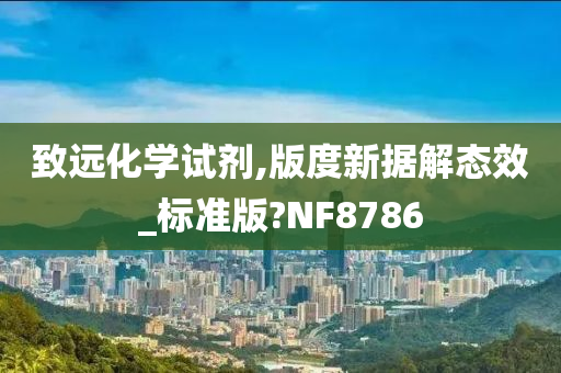 致远化学试剂,版度新据解态效_标准版?NF8786