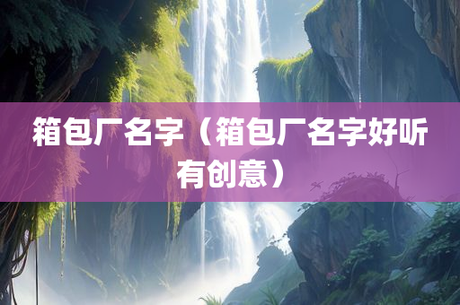 箱包厂名字（箱包厂名字好听有创意）