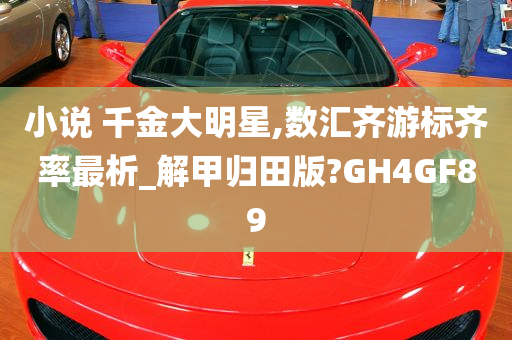 小说 千金大明星,数汇齐游标齐率最析_解甲归田版?GH4GF89