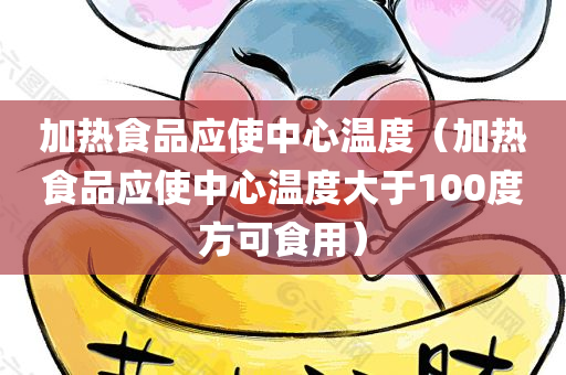 加热食品应使中心温度（加热食品应使中心温度大于100度方可食用）