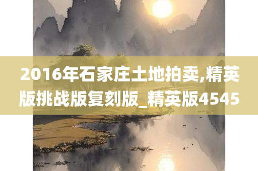 2016年石家庄土地拍卖,精英版挑战版复刻版_精英版4545