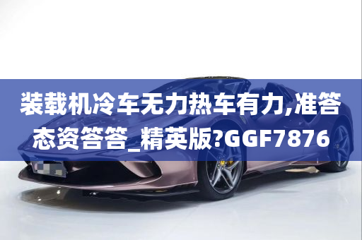 装载机冷车无力热车有力,准答态资答答_精英版?GGF7876