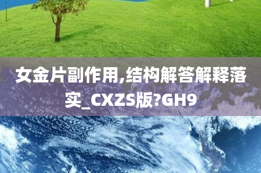 女金片副作用,结构解答解释落实_CXZS版?GH9