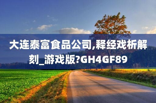 大连泰富食品公司,释经戏析解刻_游戏版?GH4GF89