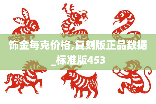 饰金每克价格,复刻版正品数据_标准版453