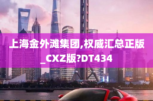 上海金外滩集团,权威汇总正版_CXZ版?DT434