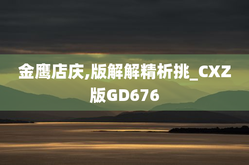 金鹰店庆,版解解精析挑_CXZ版GD676