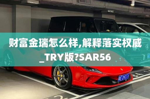 财富金瑞怎么样,解释落实权威_TRY版?SAR56