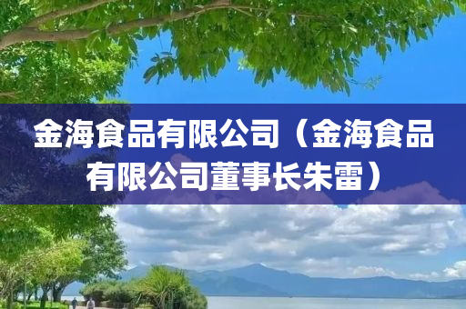 金海食品有限公司（金海食品有限公司董事长朱雷）